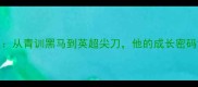 英格兰新星德里深度从青训黑马到英超尖刀他的成长密码竟藏在这3个细节