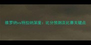 维罗纳vs特拉纳深度比分预测及比赛关键点