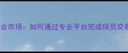 5173足球转会市场如何通过专业平台完成球员交易操作指南