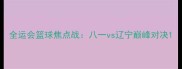 全运会篮球焦点战八一vs辽宁巅峰对决
