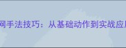羽毛球放网手法技巧从基础动作到实战应用全攻略