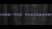 vivo运动科技赋能17号球员专业运动装备如何提升赛场表现
