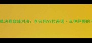 羽毛球女单决赛巅峰对决李宗伟VS拉差诺瓦伊萨娜的王者之争