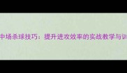 羽毛球中场杀球技巧提升进攻效率的实战教学与训练方法