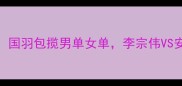 羽毛球世锦赛金牌榜全国羽包揽男单女单李宗伟VS安赛龙巅峰对决引爆全场