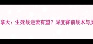 国足vs加拿大生死战逆袭有望深度赛前战术与历史交锋