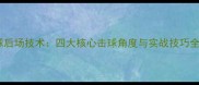 羽毛球后场技术四大核心击球角度与实战技巧全攻略