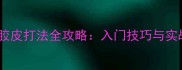乒乓球生胶胶皮打法全攻略入门技巧与实战训练指南