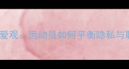 体育明星恋爱观运动员如何平衡隐私与职业形象