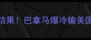 美国vs巴拿马比赛结果巴拿马爆冷输美国深度这场焦点战