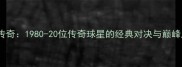 羽毛球男子历史高手传奇1980-20位传奇球星的经典对决与巅峰成就附完整名单
