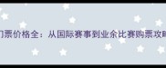 乒乓球赛事门票价格全从国际赛事到业余比赛购票攻略与省钱技巧