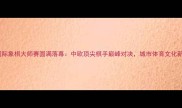青岛国际象棋大师赛圆满落幕中欧顶尖棋手巅峰对决城市体育文化新名片