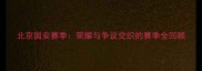 北京国安赛季荣耀与争议交织的赛季全回顾