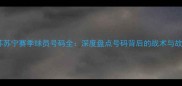 江苏苏宁赛季球员号码全深度盘点号码背后的战术与故事