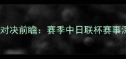 金泽vs京都巅峰对决前瞻赛季中日联杯赛事深度与胜负预测