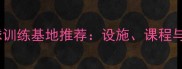 全球最佳羽毛球训练基地推荐设施课程与运动员成长全