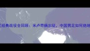 1996国足经典战役全回顾米卢带病出征中国男足如何绝地反击