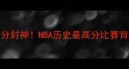 科怀伦纳德单场81分封神NBA历史最高分比赛背后的战术与传奇时刻