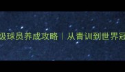 实况足球保姆级球员养成攻略从青训到世界冠军的进阶之路