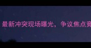 FIFA球员打架事件升级最新冲突现场曝光争议焦点竟因恶意犯规引发众怒