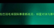 印度海德拉巴羽毛球国际赛最新战况球星对决与赛事亮点全