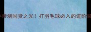 胜利羽毛球858升级测评亲测国货之光打羽毛球必入的进阶装备清单附避坑指南