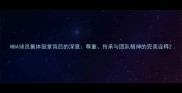 NBA球员集体鼓掌背后的深意尊重传承与团队精神的完美诠释
