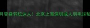 零基础也能3个月变身羽坛达人北京上海深圳成人羽毛球私教课系统攻略