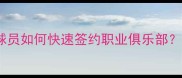 签约攻略年轻球员如何快速签约职业俱乐部这6个关键点避坑指南