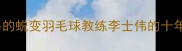 从0到职业选手的蜕变羽毛球教练李士伟的十年教学秘籍大公开