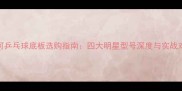 银河乒乓球底板选购指南四大明星型号深度与实战对比
