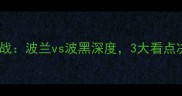 欧洲杯预选赛焦点战波兰vs波黑深度3大看点决定东欧德比胜负