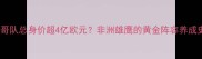 摩洛哥队总身价超4亿欧元非洲雄鹰的黄金阵容养成史