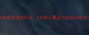 乒乓球发球技巧全5大核心要点与实战训练方法