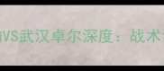 中超联赛新疆天山雪豹VS武汉卓尔深度战术博弈与争冠前景全展望