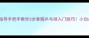 马指导手把手教你3步掌握乒乓球入门技巧小白必看