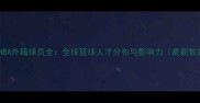 现役NBA外籍球员全全球篮球人才分布与影响力最新数据