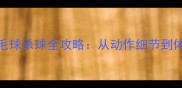 提升20得分率羽毛球杀球全攻略从动作细节到体能训练的实战指南