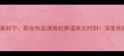 F1传奇Kimi莱科宁那些热血沸腾的赛道高光时刻深度他的经典战役