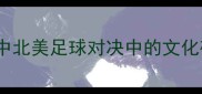 温哥华vs蒙特利尔中北美足球对决中的文化碰撞与城市精神较量