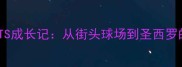 意甲新星TOTS成长记从街头球场到圣西罗的逆袭之路