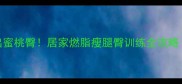 打羽毛球3周瘦出蜜桃臀居家燃脂瘦腿臀训练全攻略附动作图解