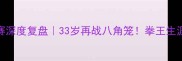 泰森第16场比赛深度复盘33岁再战八角笼拳王生涯终极答案揭晓