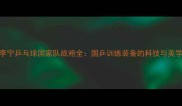 李宁乒乓球国家队战袍全国乒训练装备的科技与美学密码