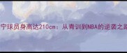 辽宁球员身高达210cm从青训到NBA的逆袭之路