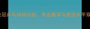 济南金冠乒乓球培训班专业教学与竞技水平双提升
