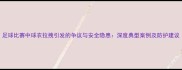 足球比赛中球衣拉拽引发的争议与安全隐患深度典型案例及防护建议