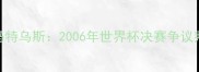 齐达内头球击倒马特乌斯2006年世界杯决赛争议判罚与历史影响全