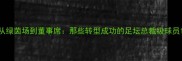 从绿茵场到董事席那些转型成功的足坛总裁级球员